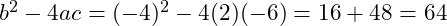  b^2 - 4ac = (-4)^2 - 4(2)(-6) = 16 + 48 = 64 