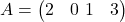  A = \begin{pmatrix} 2 & 0 \ 1 & 3 \end{pmatrix} 