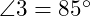  \angle 3 = 85^\circ 