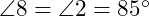  \angle 8 = \angle 2 = 85^\circ 