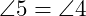  \angle 5 = \angle 4 