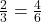  \frac{2}{3} = \frac{4}{6} 