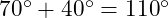  70^\circ + 40^\circ = 110^\circ 