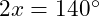  2x = 140^\circ 