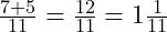  \frac{7 + 5}{11} = \frac{12}{11} = 1 \frac{1}{11} 