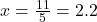  x = \frac{11}{5} = 2.2 