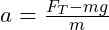  a = \frac{F_T - mg}{m}