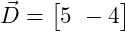  \vec{D} = \begin{bmatrix} 5 \ -4 \end{bmatrix} 