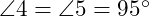  \angle 4 = \angle 5 = 95^\circ 