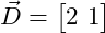  \vec{D} = \begin{bmatrix} 2 \ 1 \end{bmatrix} 