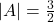   |A| = \frac{3}{2} 