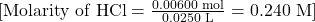 [ \text{Molarity of HCl} = \frac{0.00600 \text{ mol}}{0.0250 \text{ L}} = 0.240 \text{ M} ]