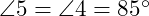  \angle 5 = \angle 4 = 85^\circ 